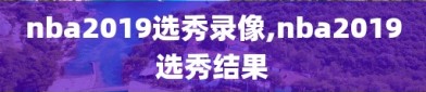 nba2019选秀录像,nba2019选秀结果