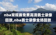 nba常规赛免费高清勇士录像回放,nba勇士录像全场回放