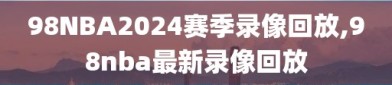 98NBA2024赛季录像回放,98nba最新录像回放