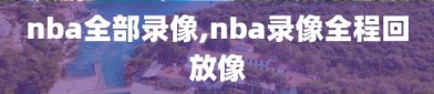 nba全部录像,nba录像全程回放像