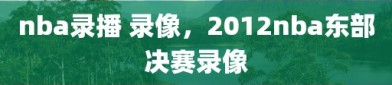 nba录播 录像，2012nba东部决赛录像