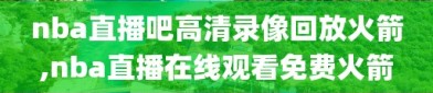 nba直播吧高清录像回放火箭,nba直播在线观看免费火箭