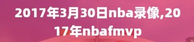 2017年3月30日nba录像,2017年nbafmvp