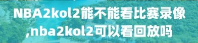 NBA2kol2能不能看比赛录像,nba2kol2可以看回放吗