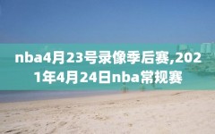 nba4月23号录像季后赛,2021年4月24日nba常规赛