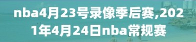 nba4月23号录像季后赛,2021年4月24日nba常规赛