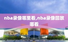 nba录像哪里看,nba录像回放哪看