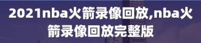 2021nba火箭录像回放,nba火箭录像回放完整版