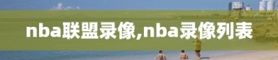 nba联盟录像,nba录像列表