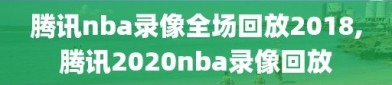 腾讯nba录像全场回放2018,腾讯2020nba录像回放