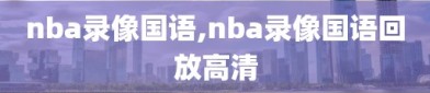 nba录像国语,nba录像国语回放高清