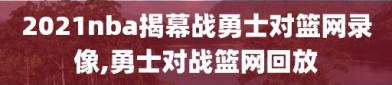 2021nba揭幕战勇士对篮网录像,勇士对战篮网回放