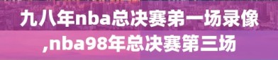 九八年nba总决赛弟一场录像,nba98年总决赛第三场