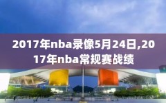 2017年nba录像5月24日,2017年nba常规赛战绩