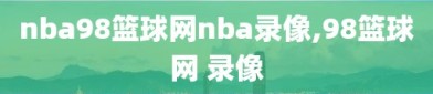 nba98篮球网nba录像,98篮球网 录像