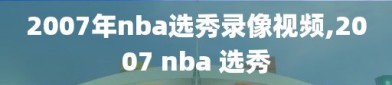 2007年nba选秀录像视频,2007 nba 选秀