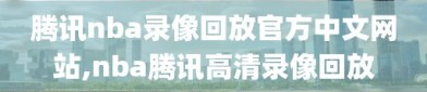 腾讯nba录像回放官方中文网站,nba腾讯高清录像回放