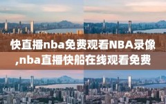 快直播nba免费观看NBA录像,nba直播快船在线观看免费