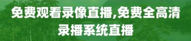 免费观看录像直播,免费全高清录播系统直播