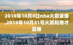 2019年10月8日nba火箭录像,2019年10月31号火箭和奇才直播