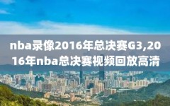 nba录像2016年总决赛G3,2016年nba总决赛视频回放高清