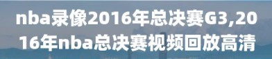 nba录像2016年总决赛G3,2016年nba总决赛视频回放高清