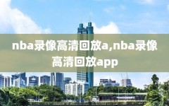 nba录像高清回放a,nba录像高清回放app