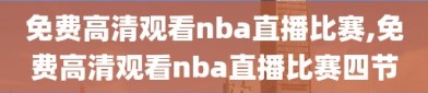 免费高清观看nba直播比赛,免费高清观看nba直播比赛四节