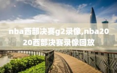 nba西部决赛g2录像,nba2020西部决赛录像回放