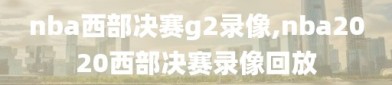 nba西部决赛g2录像,nba2020西部决赛录像回放