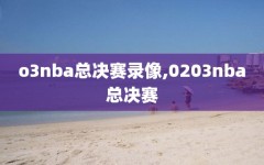 o3nba总决赛录像,0203nba总决赛