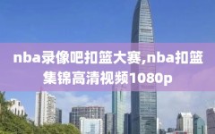 nba录像吧扣篮大赛,nba扣篮集锦高清视频1080p