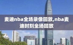 麦迪nba全场录像回放,nba麦迪时刻全场回放