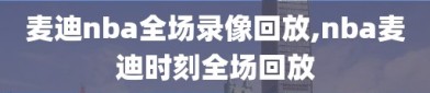 麦迪nba全场录像回放,nba麦迪时刻全场回放