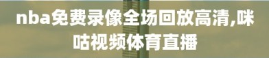 nba免费录像全场回放高清,咪咕视频体育直播