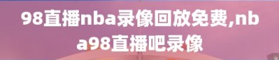 98直播nba录像回放免费,nba98直播吧录像