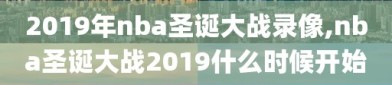 2019年nba圣诞大战录像,nba圣诞大战2019什么时候开始