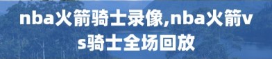 nba火箭骑士录像,nba火箭vs骑士全场回放