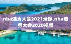 nba选秀大会2021录像,nba选秀大会2020视频