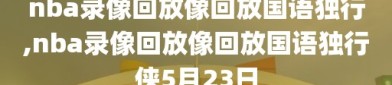 nba录像回放像回放国语独行,nba录像回放像回放国语独行侠5月23日