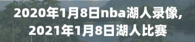 2020年1月8日nba湖人录像,2021年1月8日湖人比赛