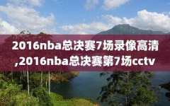 2016nba总决赛7场录像高清,2016nba总决赛第7场cctv