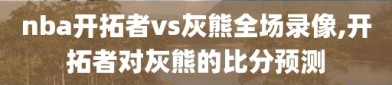 nba开拓者vs灰熊全场录像,开拓者对灰熊的比分预测