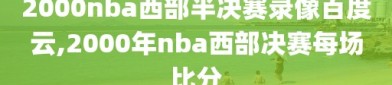 2000nba西部半决赛录像百度云,2000年nba西部决赛每场比分