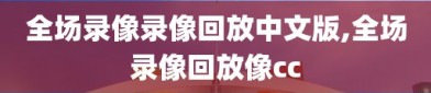 全场录像录像回放中文版,全场录像回放像cc