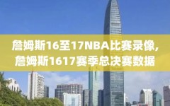 詹姆斯16至17NBA比赛录像,詹姆斯1617赛季总决赛数据