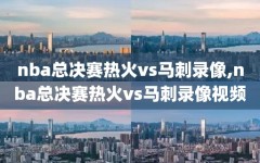 nba总决赛热火vs马刺录像,nba总决赛热火vs马刺录像视频