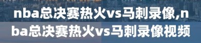 nba总决赛热火vs马刺录像,nba总决赛热火vs马刺录像视频