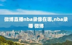 微博直播nba录像在哪,nba录播 微博