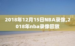 2018年12月15日NBA录像,2018年nba录像回放